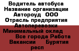 Водитель автобуса › Название организации ­ Автороуд, ООО › Отрасль предприятия ­ Автоперевозки › Минимальный оклад ­ 50 000 - Все города Работа » Вакансии   . Бурятия респ.